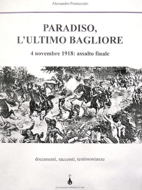 Paradiso, l'ultimo bagliore. 4 novembre 1918: assalto finale. Documenti, racconti, testimonianze