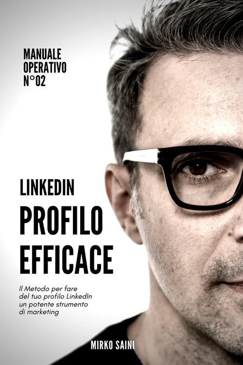 Profilo efficace. Il metodo per fare del tuo profilo LinkedIn uno strumento di marketing efficace
