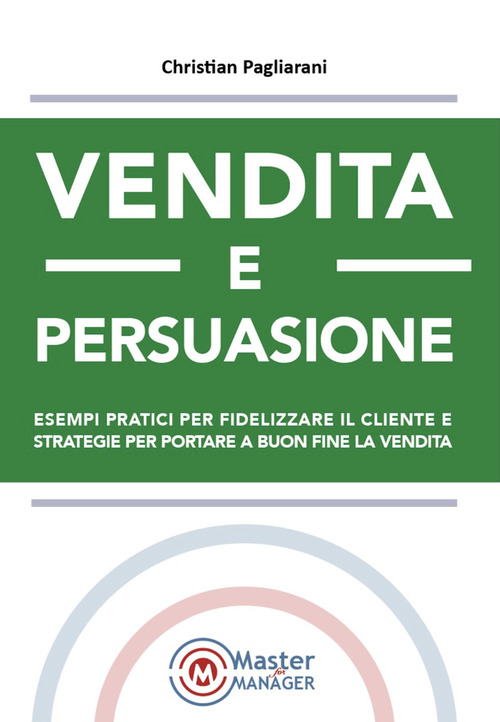 Vendita e persuasione. Esempi pratici per fidelizzare il cliente e strategie per portare a buon fine la vendita
