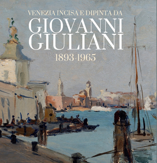 Venezia incisa e dipinta da Giovanni Giuliani 1893-1965. Catalogo della mostra (Mestre, 25 ottobre-16 novembre 2025)