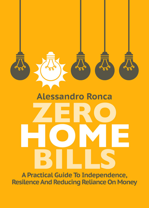 Zero home bills. A practical guide to independence resilience and reducing reliance on money