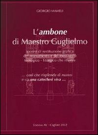 L'ambone di maestro Guglielmo. Ipotesi di restituzione grafica del monumento e del messaggio teologico-liturgico che illustra