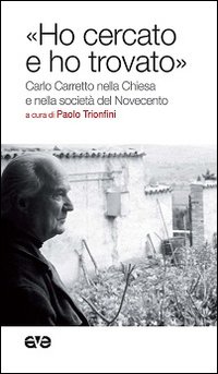 &laquo;Ho cercato e ho trovato&raquo;. Carlo Carretto nella Chiesa e nella societ&agrave; del Novecento
