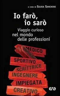 Io far&ograve;, io sar&ograve;. Viaggio curioso nel mondo delle professioni