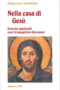 Nella casa di Ges&ugrave;. Esercizi spirituali con l'Evangelista Giovanni