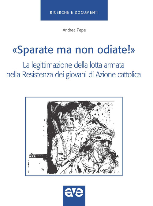 &laquo;Sparate ma non odiate!&raquo;. La legittimazione della lotta armata nella Resistenza dei giovani di Azione Cattolica