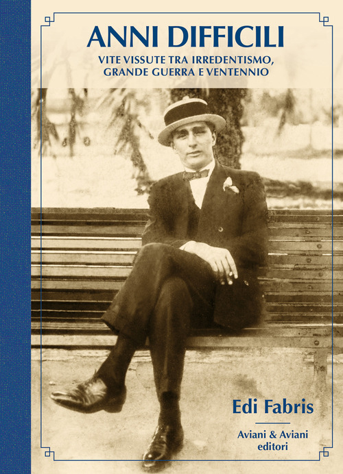 Anni difficili. Vite vissute tra irredentismo, Grande Guerra e Ventennio