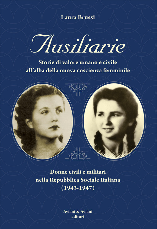 Ausiliarie. Storie di valore umano e civile all'alba della nuova coscienza femminile. Donne civili e militari nella Repubblica Sociale Italiana (1943-1947)