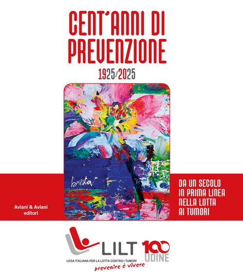 Cent'anni di prevenzione 1925-2025. Da un secolo in prima linea nella lotta contro i tumori