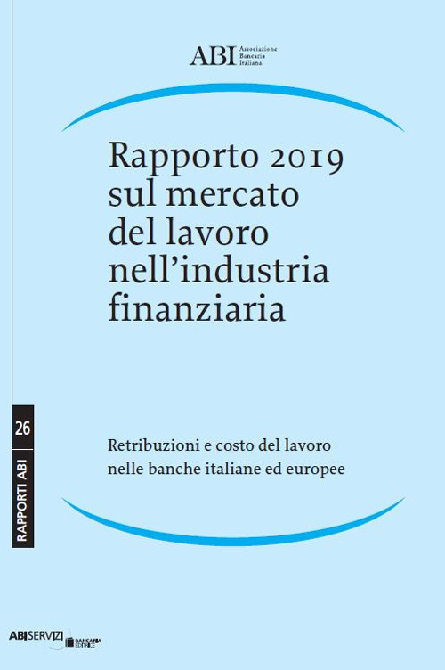 Rapporto 2019 sul mercato del lavoro nell'industria finanziaria. Retribuzioni e costo del lavoro nelle banche italiane ed europee