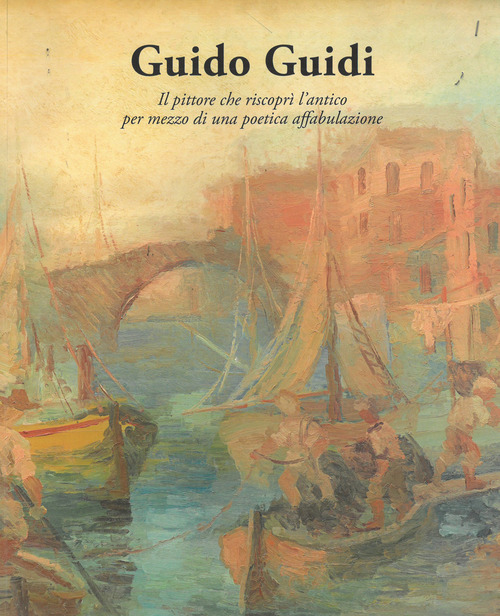 Guido Guidi. Il poeta che riscopr&igrave; l'antico per mezzo di una poetica affabulazione. Catalogo della mostra