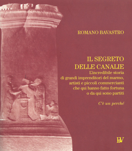 Il segreto delle Canalie. L'incredibili storia di grandi imprenditori del marmo, artisti e piccoli commercianti che qui hanno fatto fortuna o da qui sono partiti