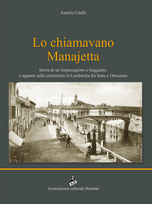 Lo chiamavano Manajetta. Storia di un'impiccagione a Gaggiano, e appunti sulla criminalit&agrave; in Lombardia fra Sette e Ottocento