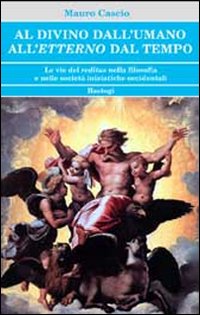 Al divino dall'umano. All'etterno dal tempo. Le vie del reditus nella filosofia e nelle societ&agrave; iniziatiche occidentali