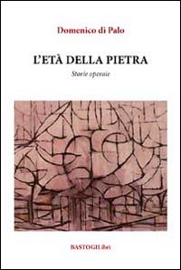 L'et&agrave; della pietra. Storie operaie