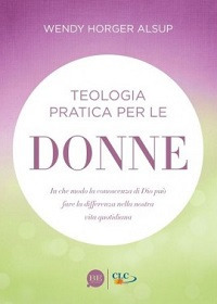 Teologia pratica per le donne. In che modo la conoscenza di Dio pu&ograve; fare la differenza nella nostra vita quotidiana