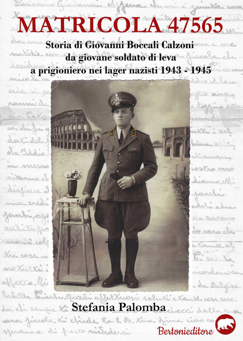 Matricola 47565. Storia di Giovanni Boccali Calzoni da giovane soldato di leva a prigioniero nei lager nazisti 1943-1945