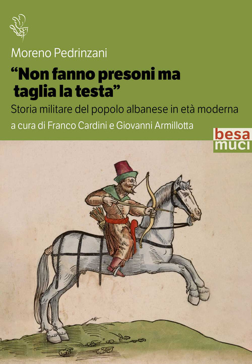 &laquo;Non fanno presoni ma taglia la testa&raquo;. Storia militare del popolo albanese in et&agrave; moderna