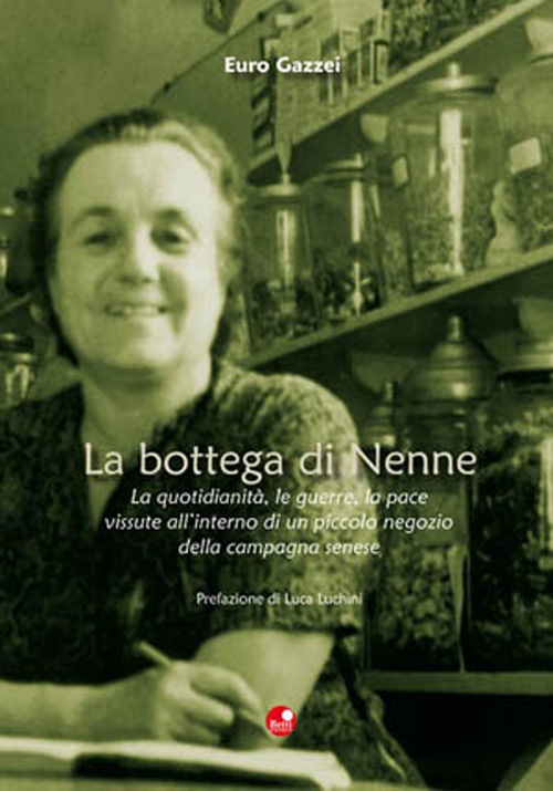 La bottega di Nenne. La quotidianit&agrave;, le guerre, la pace vissute all'interno di un piccolo negozio della campagna senese