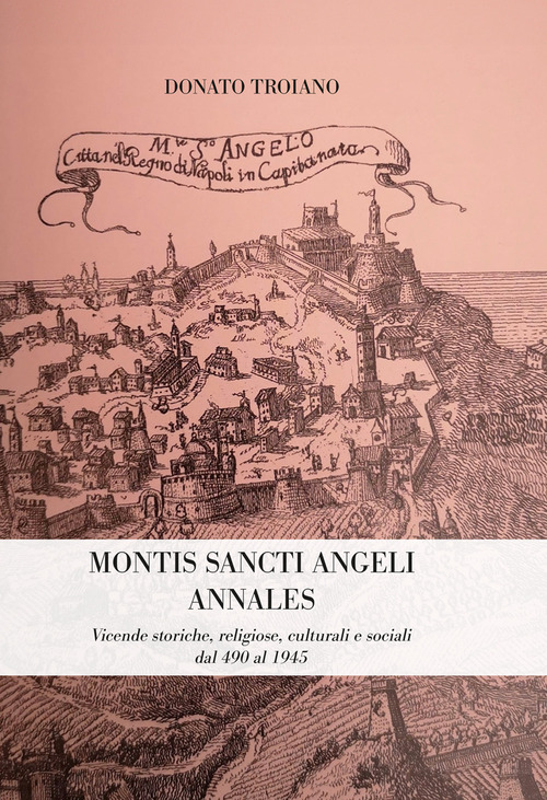 Montis Sancti Angelis Annales. Vicende storiche, religiose, culturali e sociali dal 490 al 1945