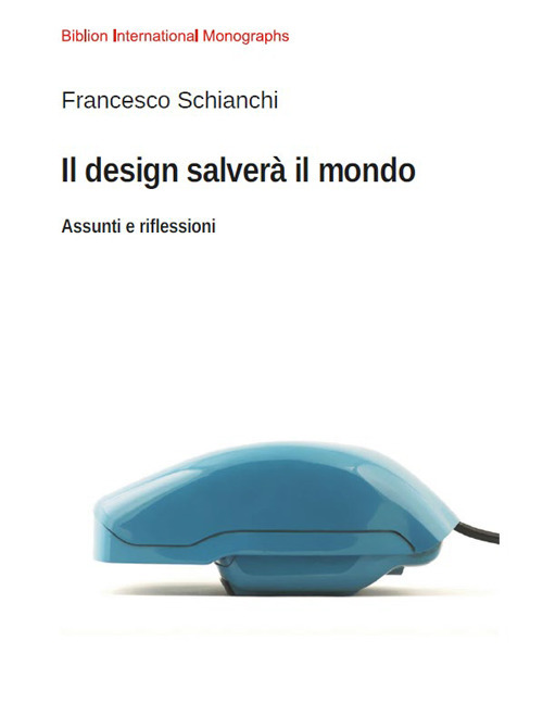 Il design salver&agrave; il mondo. Assunti e riflessioni
