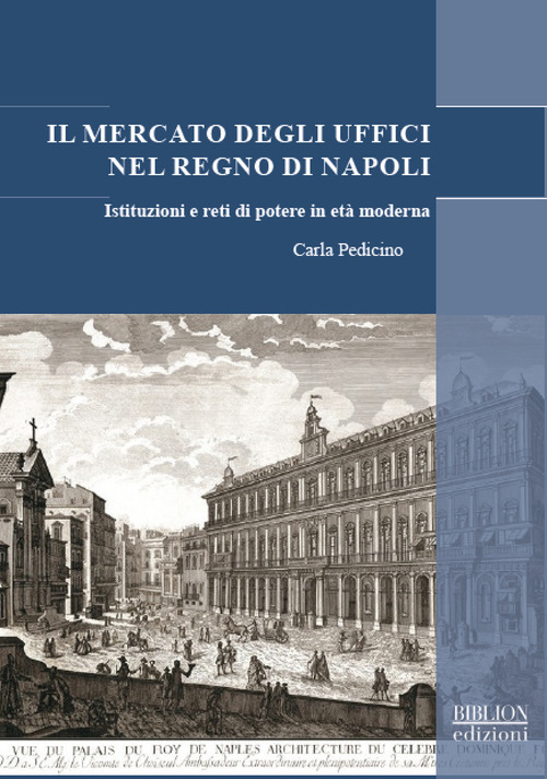 Il mercato degli uffici nel Regno di Napoli. Istituzioni e reti di potere in et&agrave; moderna