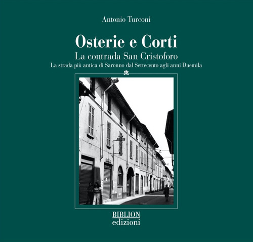 Osterie e corti. La contrada San Cristoforo. La strada pi&ugrave; antica di Saronno dal Settecento agli anni Duemila