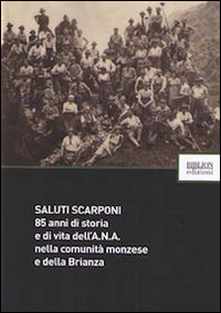Saluti scarponi. 85 anni di storia e di vita dell'A.N.A. nella comunit&agrave; monzese e della Brianza