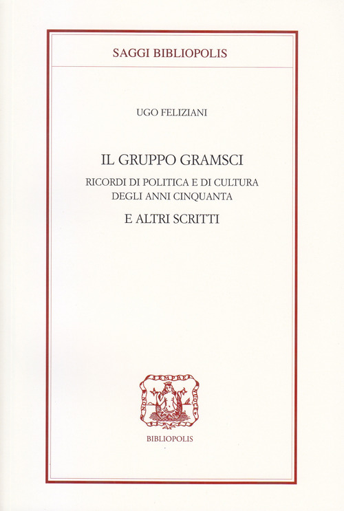 Il gruppo Gramsci. Ricordi di politica e di cultura degli anni Cinquanta e altri scritti