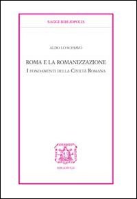 Roma e la romanizzazione. I fondamenti della civilt&agrave; romana