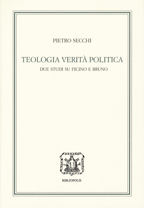 Teologia, verità, politica. Due studi su Ficino e Bruno