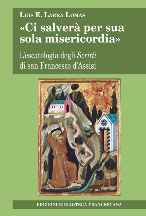 &laquo;Ci salver&agrave; per sua sola misericordia&raquo;. L'escatologia degli Scritti di san Francesco d'Assisi