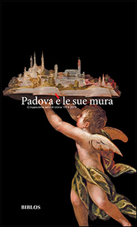 Padova &egrave; le sue mura. Cinquecento anni di storia 1513-2013