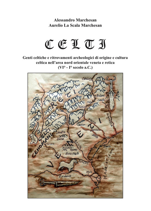 Celti. Genti celtiche e ritrovamenti archeologici di origine e cultura celtica nell'area nord orientale veneta e retica (VI-I sec. a.C.)