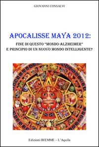 Apocalisse Maya 2012. Fine di questo &laquo;Mondo-Alzheimer&raquo; e principio di un nuovo mondo intelligente?