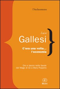 C'era una volta l'economia. Oro e lavoro nelle favole dal &laquo;Mago di Oz&raquo; a &laquo;Mary Poppins&raquo;