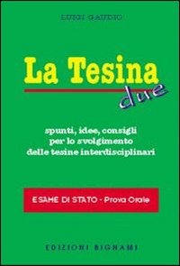 La tesina. Spunti, idee, consigli per lo svolgimento delle tesine interdisciplinari. Esame di stato. Prova orale