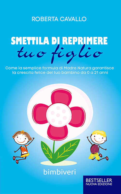 Smettila di reprimere tuo figlio. Come la semplice formula di madre natura garantisce la crescita felice del tuo bambino da 0 a 21 anni