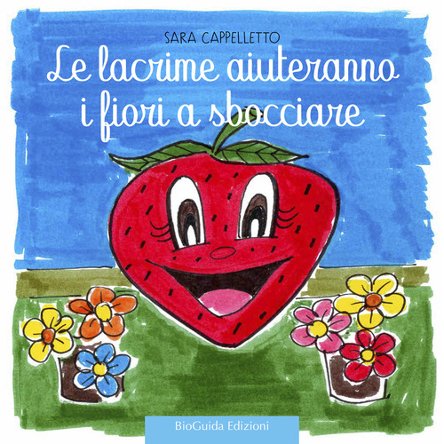Le lacrime aiuteranno i fiori a sbocciare. Fragolina Adelaide