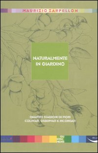Naturalmente in giardino. Quattro stagioni di fiori coltivati, osservati e ricordati