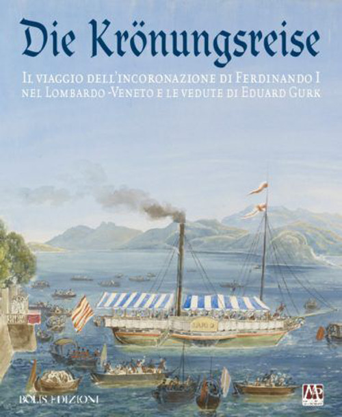 Die Kr&ouml;nungreise. Il viaggio dell'incoronazione di Ferdinando I nel Lombardo-Veneto e le vedute di Eduard Gurk. Catalogo della mostra (Cremona, luglio-ottobre 2015)