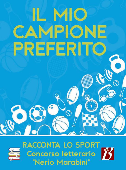 Il mio campione preferito. Racconta lo sport. Concorso letterario &laquo;Nerio Marabini&raquo;