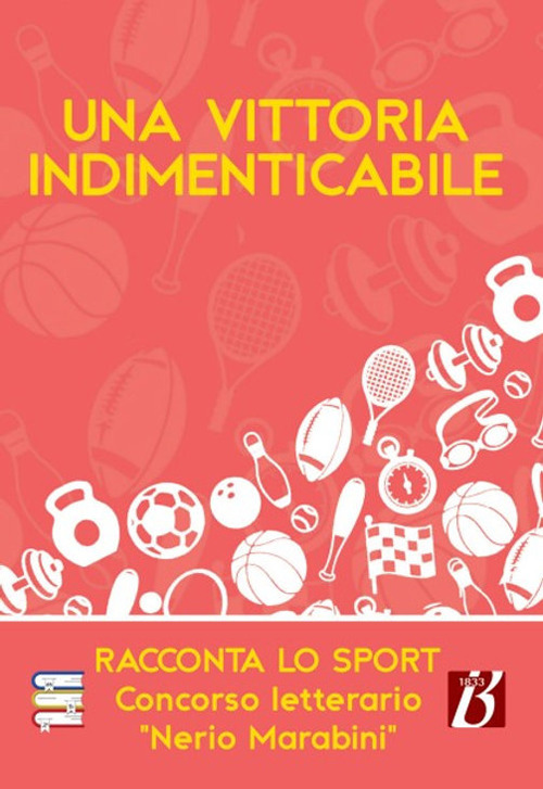 Una vittoria indimenticabile. Racconta lo sport. Concorso letterario &laquo;Nerio Marabini&raquo;