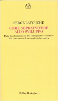 Come sopravvivere allo sviluppo. Dalla decolonizzazione dell'immaginario economico alla costruzione di una societ&agrave; alternativa