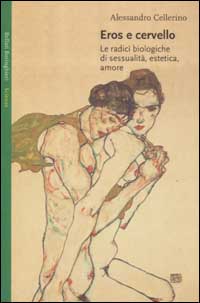 Eros e cervello. Le radici biologiche di sessualit&agrave;, estetica, amore