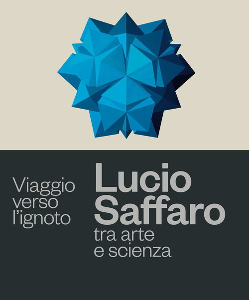 Viaggio verso l'ignoto. Lucio Saffaro tra arte e scienza