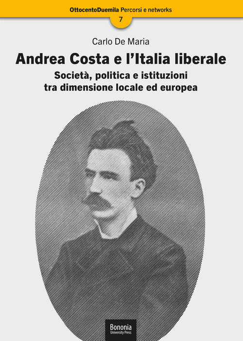 Andrea Costa e l'Italia liberale. Società, politica e istituzioni tra dimensione locale ed europea
