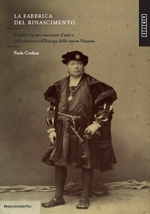 La fabbrica del Rinascimento. Fr&eacute;d&eacute;ric Spitzer mercante d'arte e collezionista nell'Europa e delle nuove nazioni