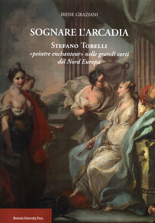 Sognare l'arcadia. Stefano Torelli &laquo;Peintre enchantur&raquo; nelle grandi c orti del Nord Europa