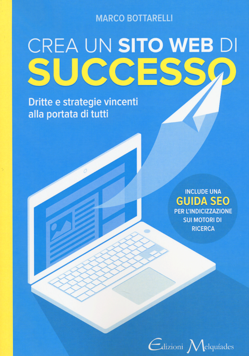 Crea un sito web di successo. Dritte e strategie vincenti alla portatadi tutti